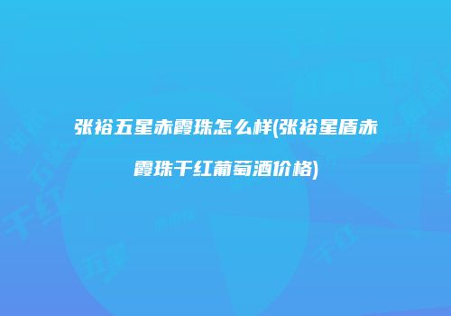 张裕五星赤霞珠怎么样(张裕星盾赤霞珠干红葡萄酒价格)