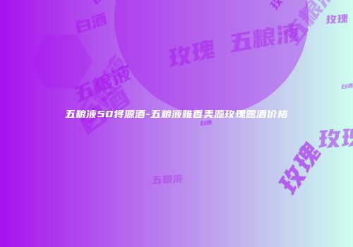 五粮液50将源酒-五粮液雅香美源玫瑰露酒价格