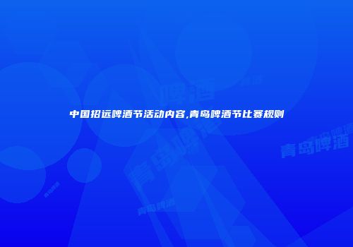 中国招远啤酒节活动内容,青岛啤酒节比赛规则
