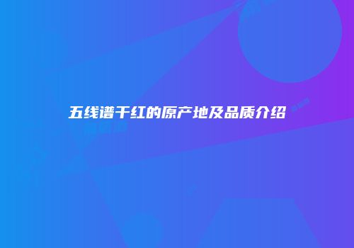 五线谱干红的原产地及品质介绍