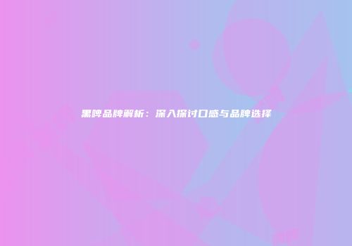 黑啤品牌解析：深入探讨口感与品牌选择