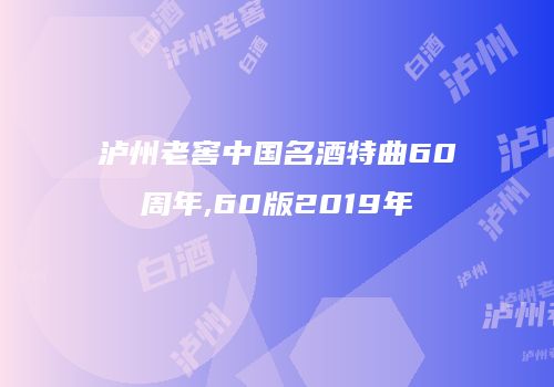 泸州老窖中国名酒特曲60周年,60版2019年