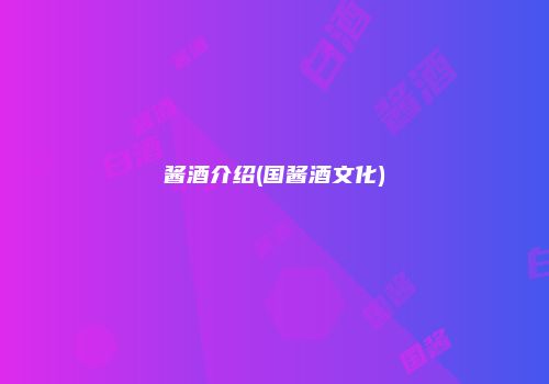 酱酒介绍(国酱酒文化)