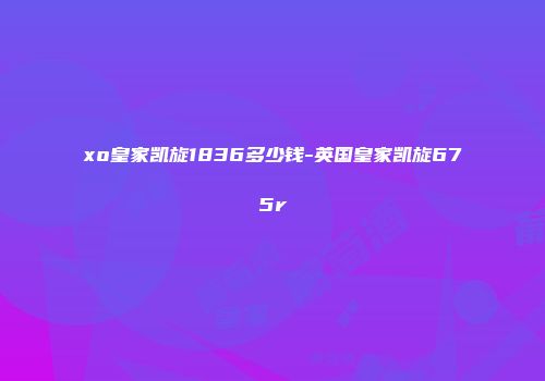 xo皇家凯旋1836多少钱-英国皇家凯旋675r