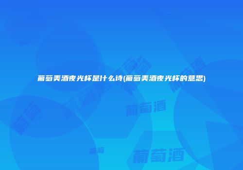 葡萄美酒夜光杯是什么诗(葡萄美酒夜光杯的意思)