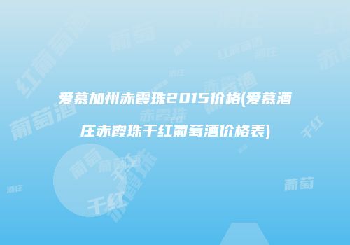 爱慕加州赤霞珠2015价格(爱慕酒庄赤霞珠干红葡萄酒价格表)