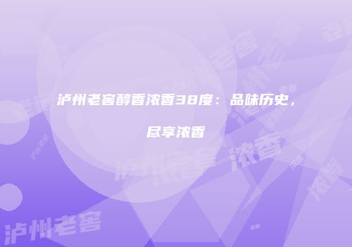 泸州老窖醇香浓香38度：品味历史，尽享浓香