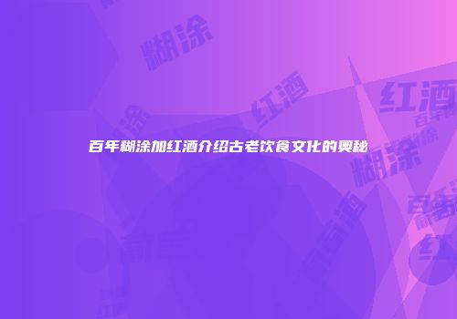 百年糊涂加红酒介绍古老饮食文化的奥秘