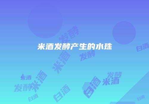 米酒发酵产生的水珠