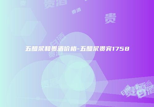 五醍浆和贵酒价格-五醍浆贵宾1758