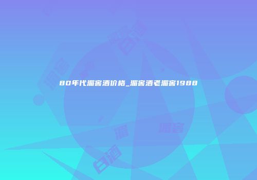 80年代湄窖酒价格_湄窖酒老湄窖1988