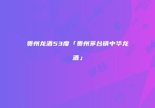 贵州龙酒53度「贵州茅台镇中华龙酒」