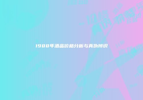 1988年酒品价格分析与真伪辨识