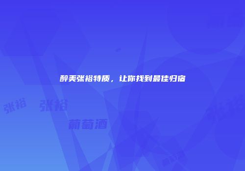 醉美张裕特质，让你找到最佳归宿