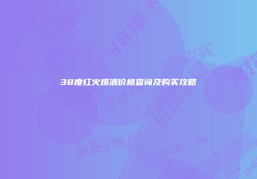 38度红火爆酒价格查询及购买攻略