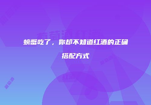 螃蟹吃了，你却不知道红酒的正确搭配方式