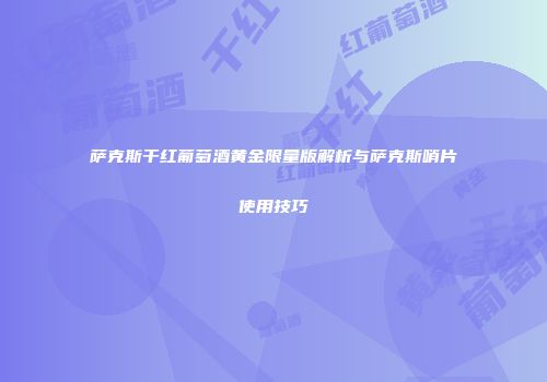 萨克斯干红葡萄酒黄金限量版解析与萨克斯哨片使用技巧