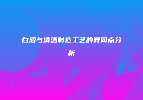 白酒与清酒制造工艺的异同点分析