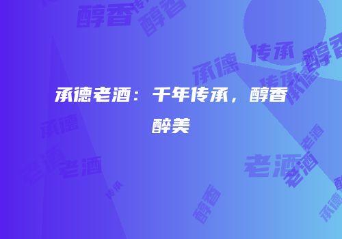 承德老酒：千年传承，醇香醉美