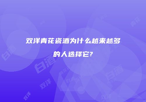 双洋青花瓷酒为什么越来越多的人选择它?
