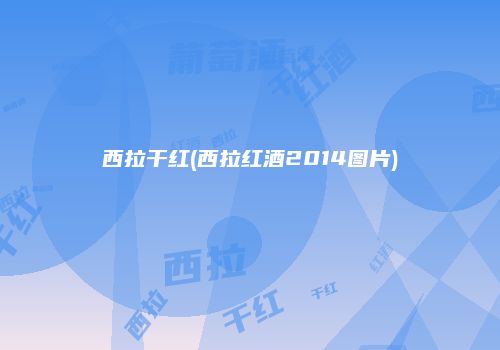西拉干红(西拉红酒2014图片)