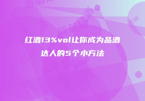 红酒13%vol让你成为品酒达人的5个小方法