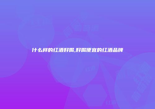 什么样的红酒好喝,好喝便宜的红酒品牌