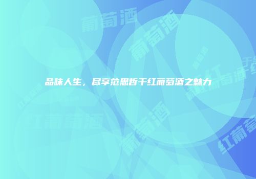 品味人生，尽享范思哲干红葡萄酒之魅力