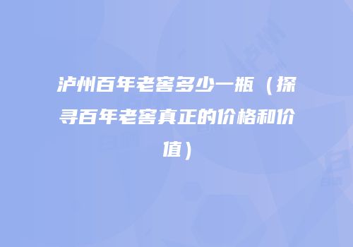 泸州百年老窖多少一瓶（探寻百年老窖真正的价格和价值）