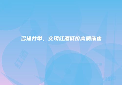 多措并举，实现红酒低价高质销售