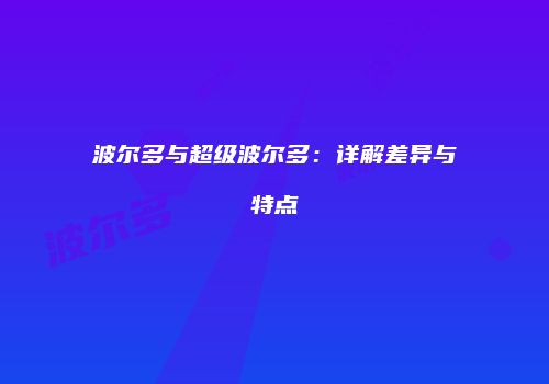 波尔多与超级波尔多：详解差异与特点
