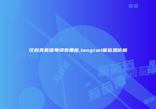 饮料类英语单词有哪些,longtail葡萄酒价格