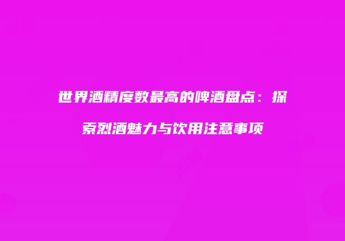 世界酒精度数最高的啤酒盘点：探索烈酒魅力与饮用注意事项
