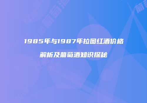 1985年与1987年拉图红酒价格解析及葡萄酒知识探秘