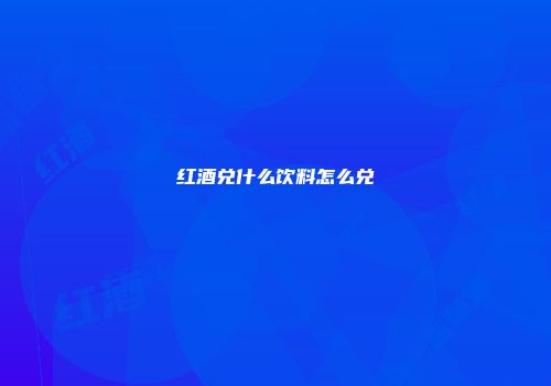 红酒兑什么饮料怎么兑