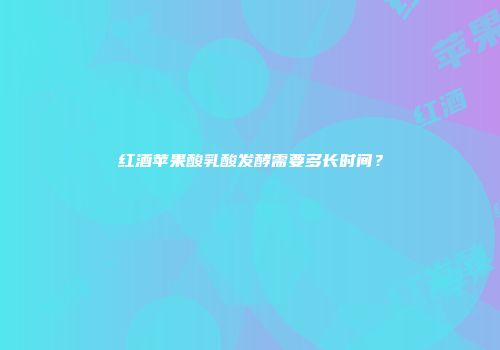 红酒苹果酸乳酸发酵需要多长时间？