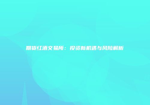期货红酒交易所：投资新机遇与风险解析