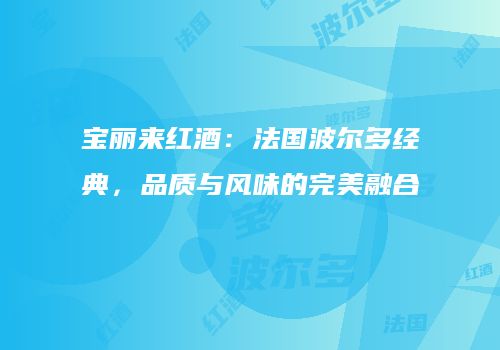宝丽来红酒：法国波尔多经典，品质与风味的完美融合