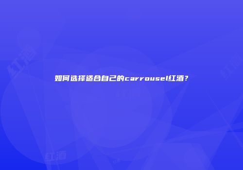 如何选择适合自己的carrousel红酒？