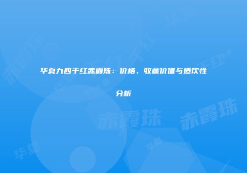 华夏九四干红赤霞珠：价格、收藏价值与适饮性分析