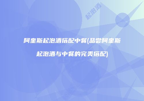 阿奎斯起泡酒搭配中餐(品尝阿奎斯起泡酒与中餐的完美搭配)