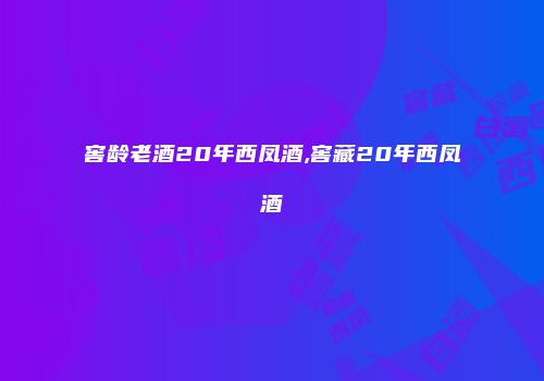 窖龄老酒20年西凤酒,窖藏20年西凤酒