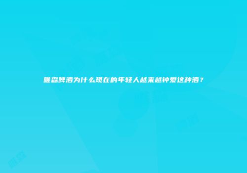 唯森啤酒为什么现在的年轻人越来越钟爱这种酒？