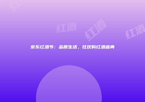 京东红酒节：品质生活，狂欢购红酒盛典