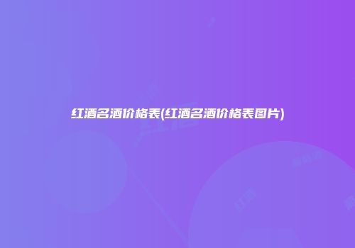 红酒名酒价格表(红酒名酒价格表图片)