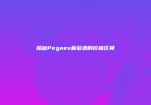 探秘Pegoes葡萄酒的价格区间