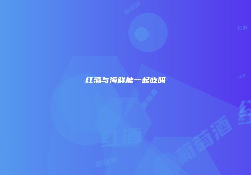 红酒与海鲜能一起吃吗