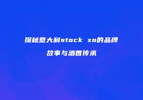 探秘意大利stock xo的品牌故事与酒香传承