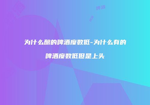 为什么酿的啤酒度数低-为什么有的啤酒度数低但是上头