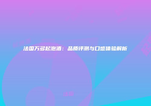 法国万多起泡酒：品质评测与口感体验解析